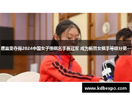 唐嘉雯夺得2024中国女子围棋名手赛冠军 成为新晋女棋手等级分第一