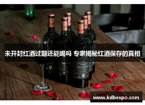 未开封红酒过期还能喝吗 专家揭秘红酒保存的真相