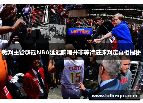 裁判主管辟谣NBA延迟响哨并非等待进球判定真相揭秘